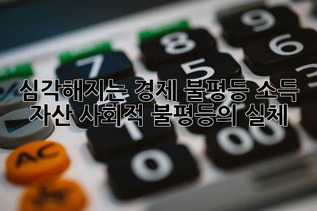심각해지는 경제 불평등: 소득, 자산, 사회적 불평등의 실체