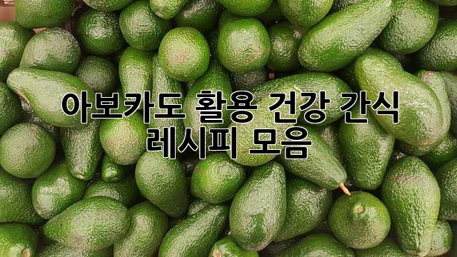 아보카도 활용 건강 간식 레시피 모음