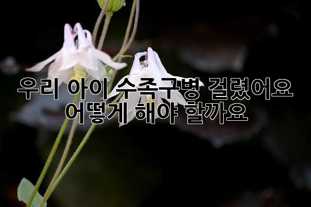 우리 아이, 수족구병 걸렸어요… 어떻게 해야 할까요?