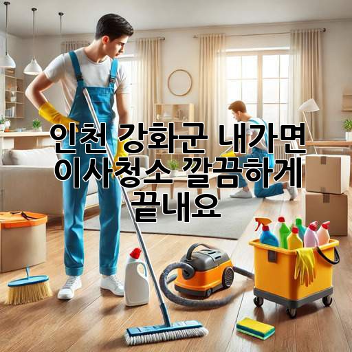인천 강화군 내가면 이사청소, 깔끔하게 끝내요!