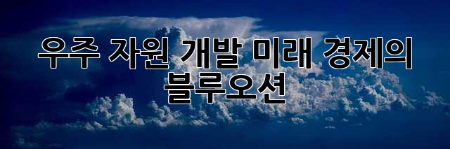우주 자원 개발: 미래 경제의 블루오션