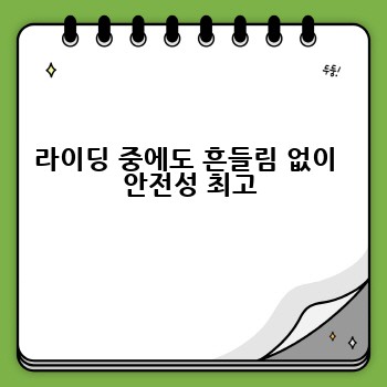 라이딩 중에도 흔들림 없이  안전성 최고