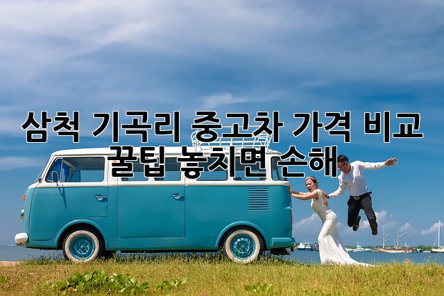 삼척 기곡리 중고차 가격 비교 꿀팁! 놓치면 손해 💸