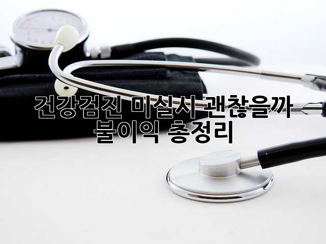 건강검진 미실시, 괜찮을까? 🤔 불이익 총정리! 🚨