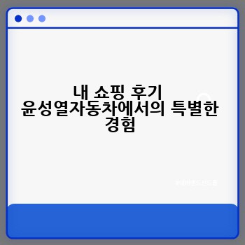 내 쇼핑 후기  윤성열자동차에서의 특별한 경험
