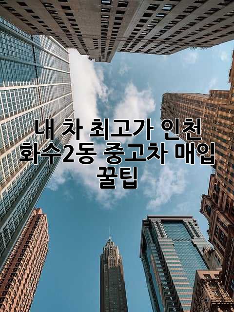 🚗 내 차 최고가?! 인천 화수2동 중고차 매입 꿀팁! ✨